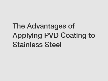 The Advantages of Applying PVD Coating to Stainless Steel