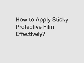 How to Apply Sticky Protective Film Effectively?