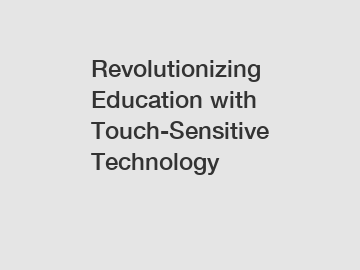 Revolutionizing Education with Touch-Sensitive Technology