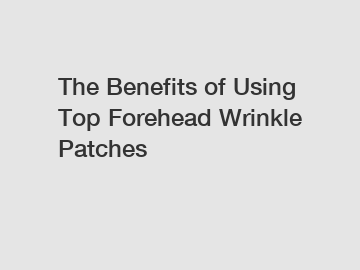 The Benefits of Using Top Forehead Wrinkle Patches