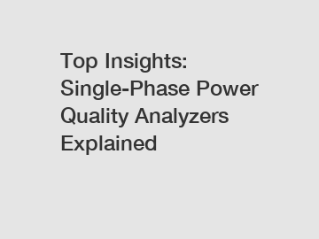 Top Insights: Single-Phase Power Quality Analyzers Explained