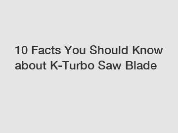 10 Facts You Should Know about K-Turbo Saw Blade
