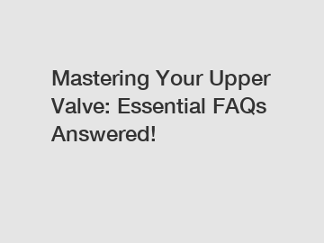 Mastering Your Upper Valve: Essential FAQs Answered!