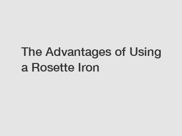 The Advantages of Using a Rosette Iron