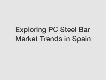 Exploring PC Steel Bar Market Trends in Spain