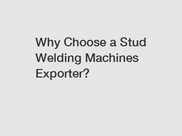 Why Choose a Stud Welding Machines Exporter?