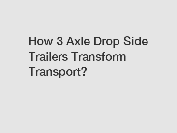 How 3 Axle Drop Side Trailers Transform Transport?