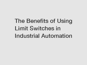 The Benefits of Using Limit Switches in Industrial Automation