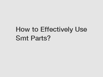 How to Effectively Use Smt Parts?