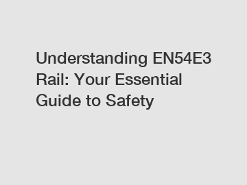 Understanding EN54E3 Rail: Your Essential Guide to Safety