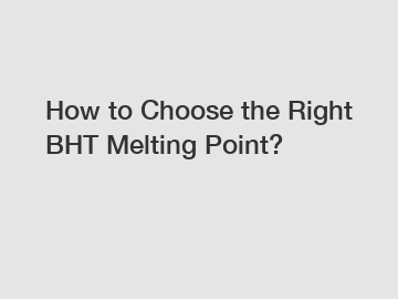 How to Choose the Right BHT Melting Point?