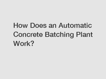 How Does an Automatic Concrete Batching Plant Work?