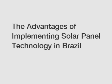 The Advantages of Implementing Solar Panel Technology in Brazil