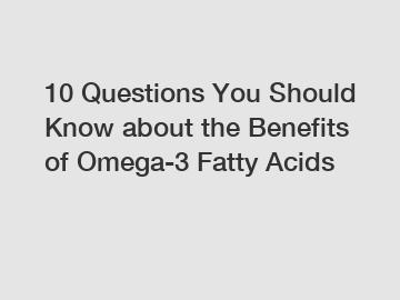 10 Questions You Should Know about the Benefits of Omega-3 Fatty Acids 10 Questions You Should Know about the Benefits of Omega-3 Fatty Acids