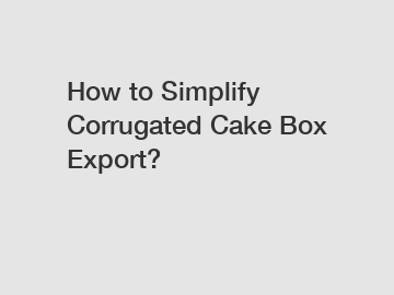 How to Simplify Corrugated Cake Box Export?