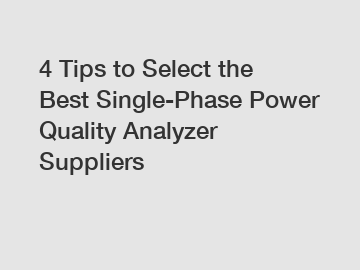 4 Tips to Select the Best Single-Phase Power Quality Analyzer Suppliers