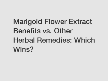 Marigold Flower Extract Benefits vs. Other Herbal Remedies: Which Wins?