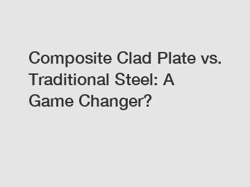 Composite Clad Plate vs. Traditional Steel: A Game Changer?