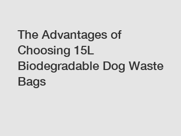 The Advantages of Choosing 15L Biodegradable Dog Waste Bags