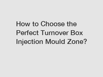 How to Choose the Perfect Turnover Box Injection Mould Zone?