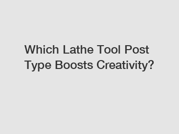 Which Lathe Tool Post Type Boosts Creativity?