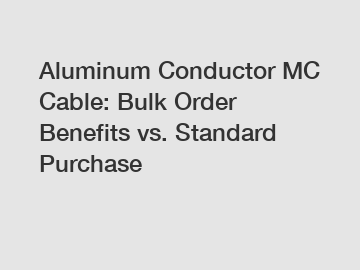 Aluminum Conductor MC Cable: Bulk Order Benefits vs. Standard Purchase