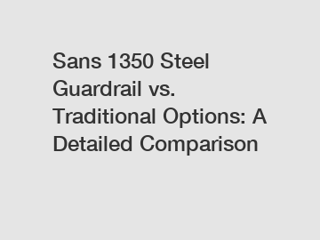 Sans 1350 Steel Guardrail vs. Traditional Options: A Detailed Comparison