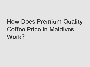 How Does Premium Quality Coffee Price in Maldives Work?