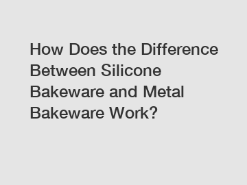 How Does the Difference Between Silicone Bakeware and Metal Bakeware Work?