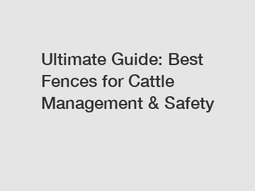 Ultimate Guide: Best Fences for Cattle Management & Safety