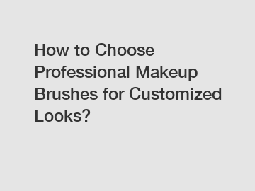 How to Choose Professional Makeup Brushes for Customized Looks?