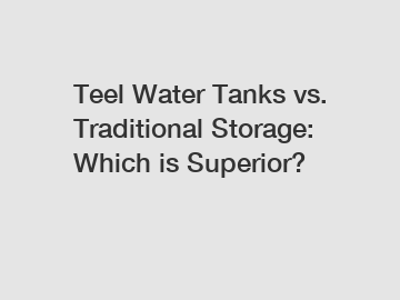Teel Water Tanks vs. Traditional Storage: Which is Superior?