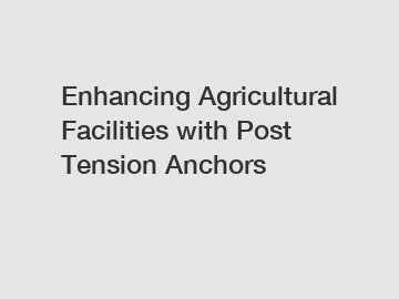 Enhancing Agricultural Facilities with Post Tension Anchors