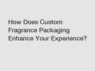 How Does Custom Fragrance Packaging Enhance Your Experience? How Does Custom Fragrance Packaging Enhance Your Experience?