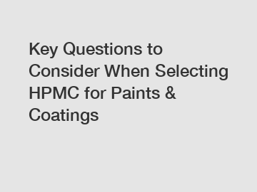 Key Questions to Consider When Selecting HPMC for Paints & Coatings