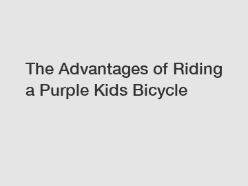 The Advantages of Riding a Purple Kids Bicycle