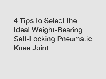 4 Tips to Select the Ideal Weight-Bearing Self-Locking Pneumatic Knee Joint 4 Tips to Select the Ideal Weight-Bearing Self-Locking Pneumatic Knee Joint
