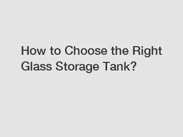 How to Choose the Right Glass Storage Tank?