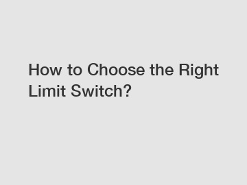 How to Choose the Right Limit Switch?