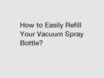 How to Easily Refill Your Vacuum Spray Bottle?