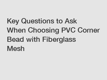 Key Questions to Ask When Choosing PVC Corner Bead with Fiberglass Mesh