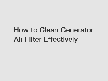 How to Clean Generator Air Filter Effectively