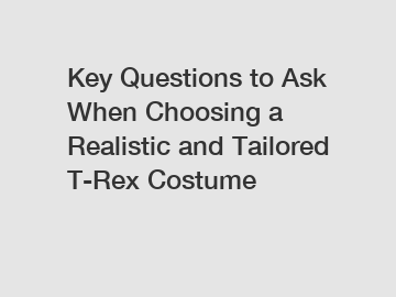 Key Questions to Ask When Choosing a Realistic and Tailored T-Rex Costume