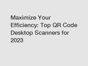 Maximize Your Efficiency: Top QR Code Desktop Scanners for 2023