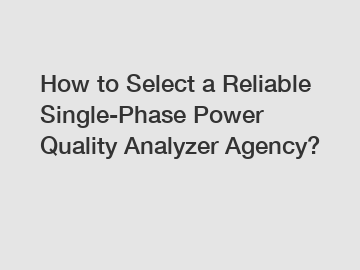 How to Select a Reliable Single-Phase Power Quality Analyzer Agency?