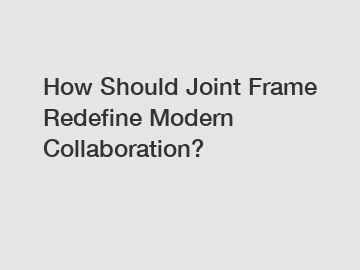 How Should Joint Frame Redefine Modern Collaboration?