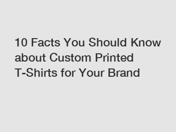 10 Facts You Should Know about Custom Printed T-Shirts for Your Brand