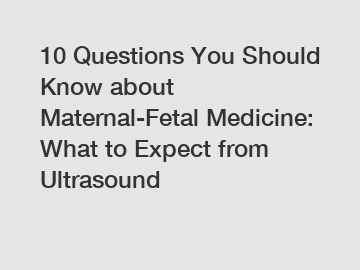 10 Questions You Should Know about Maternal-Fetal Medicine: What to Expect from Ultrasound