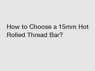 How to Choose a 15mm Hot Rolled Thread Bar?