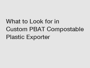 What to Look for in Custom PBAT Compostable Plastic Exporter